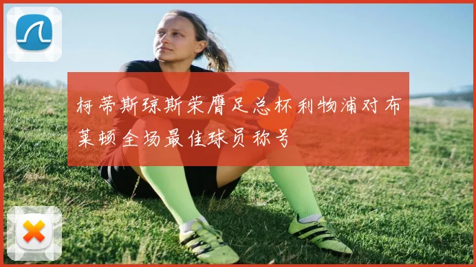 柯蒂斯琼斯荣膺足总杯利物浦对布莱顿全场最佳球员称号