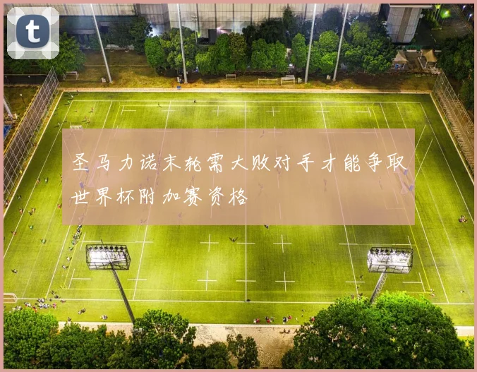 圣马力诺末轮需大败对手才能争取世界杯附加赛资格