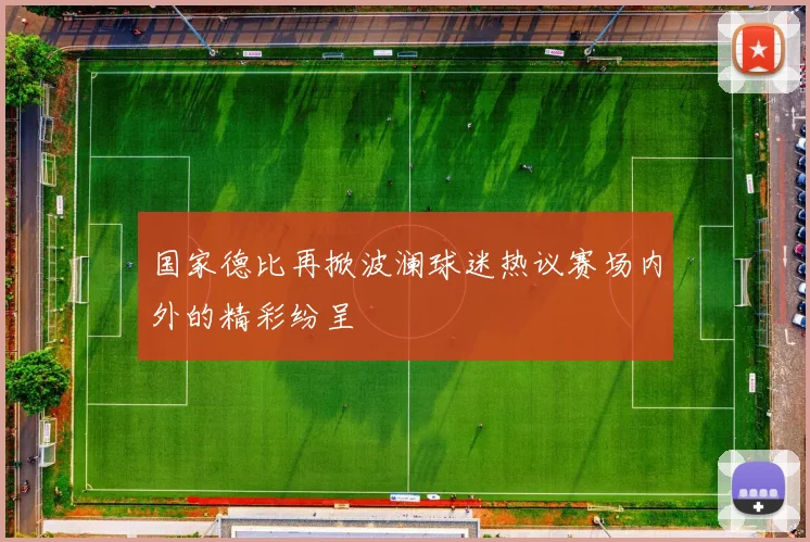 国家德比再掀波澜球迷热议赛场内外的精彩纷呈