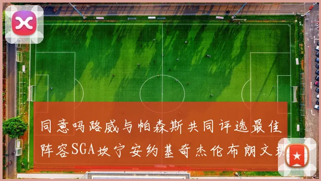 同意吗路威与帕森斯共同评选最佳阵容SGA坎宁安约基奇杰伦布朗文班