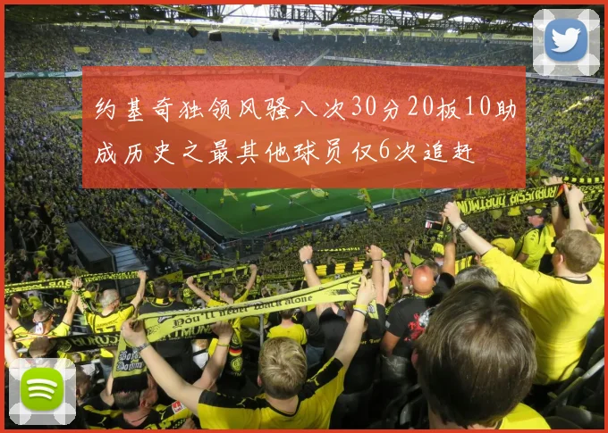 约基奇独领风骚八次30分20板10助成历史之最其他球员仅6次追赶