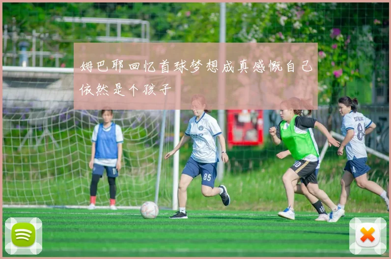 姆巴耶回忆首球梦想成真感慨自己依然是个孩子