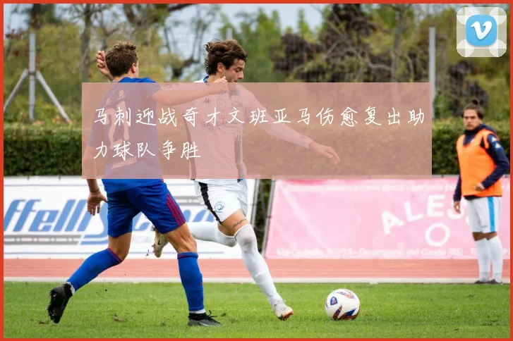 马刺迎战奇才文班亚马伤愈复出助力球队争胜