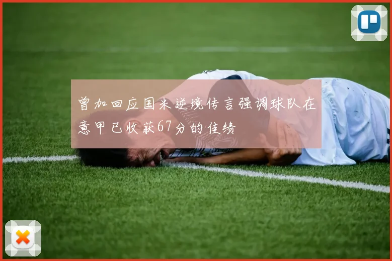 曾加回应国米逆境传言强调球队在意甲已收获67分的佳绩