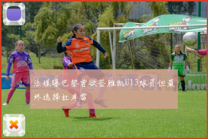 法媒曝巴黎曾欲签雅凯U13球员但最终选择杜库雷
