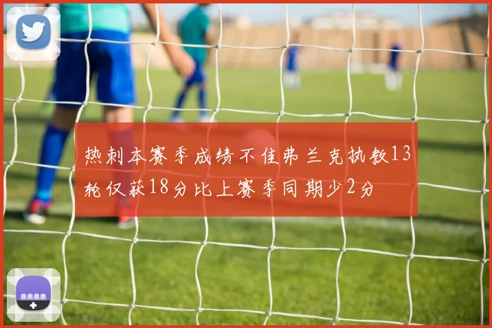 热刺本赛季成绩不佳弗兰克执教13轮仅获18分比上赛季同期少2分
