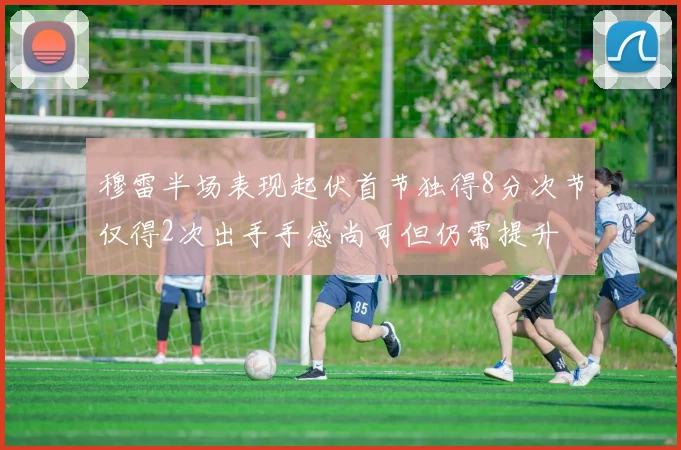 穆雷半场表现起伏首节独得8分次节仅得2次出手手感尚可但仍需提升